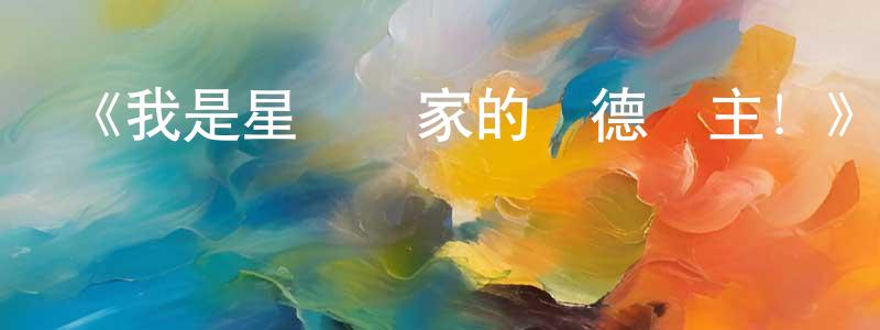 曹瑞玲發布《我是星際國家的惡德領主！》詳情介紹_我是星際國家的惡德領主！已完結在線觀看_我是星際國家的惡德領主！迅雷下載_日漫